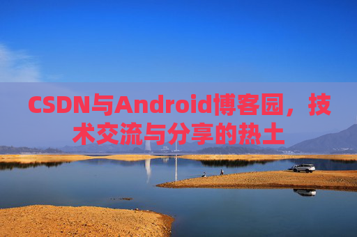 CSDN与Android博客园，技术交流与分享的热土