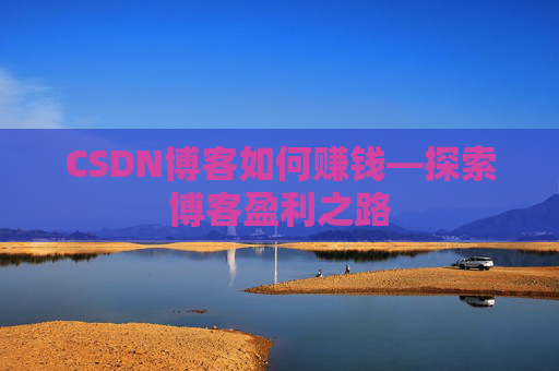 CSDN博客如何赚钱—探索博客盈利之路