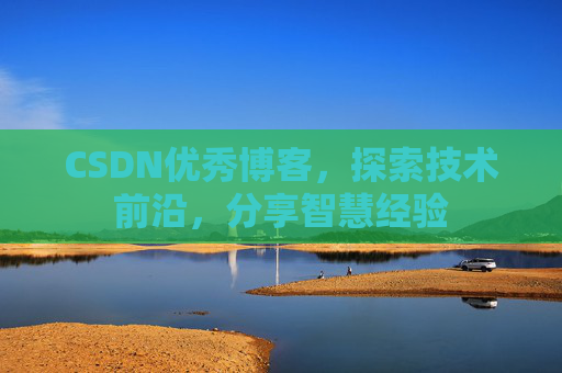CSDN优秀博客，探索技术前沿，分享智慧经验