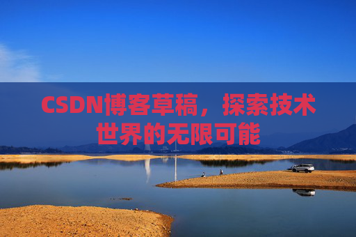 CSDN博客草稿，探索技术世界的无限可能